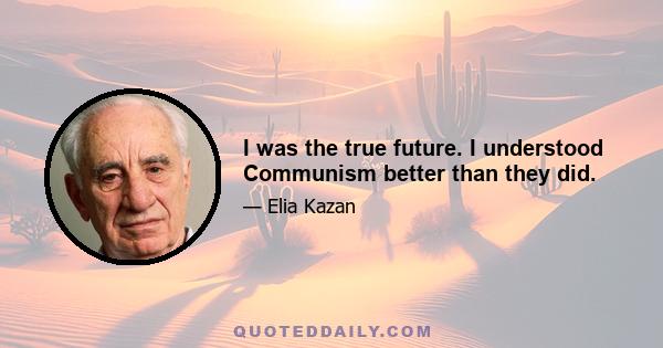 I was the true future. I understood Communism better than they did.