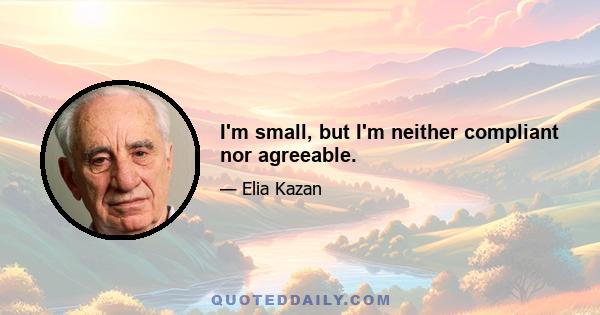 I'm small, but I'm neither compliant nor agreeable.