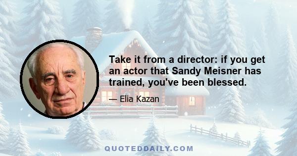 Take it from a director: if you get an actor that Sandy Meisner has trained, you've been blessed.