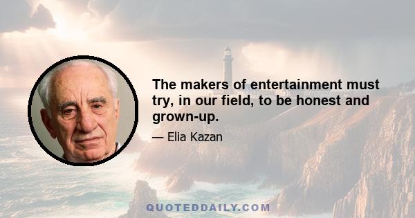 The makers of entertainment must try, in our field, to be honest and grown-up.