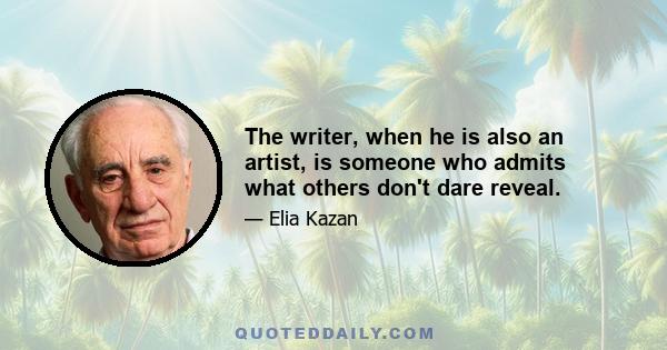 The writer, when he is also an artist, is someone who admits what others don't dare reveal.