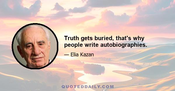 Truth gets buried, that's why people write autobiographies.