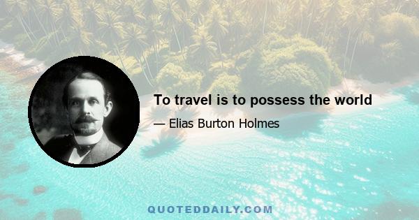 To travel is to possess the world