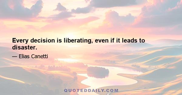 Every decision is liberating, even if it leads to disaster.