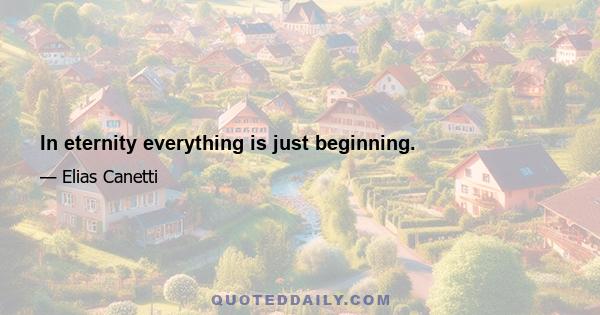 In eternity everything is just beginning.