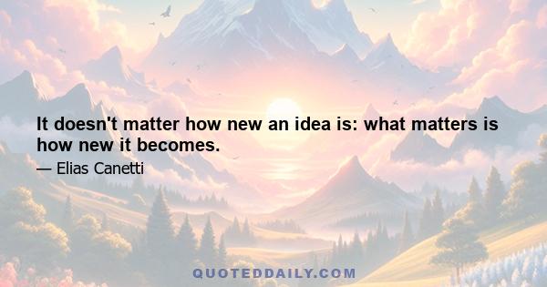 It doesn't matter how new an idea is: what matters is how new it becomes.