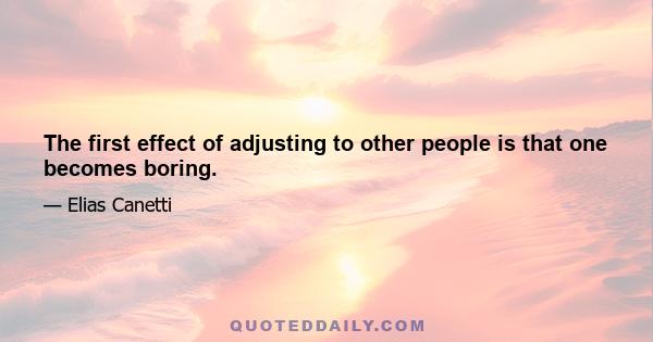 The first effect of adjusting to other people is that one becomes boring.