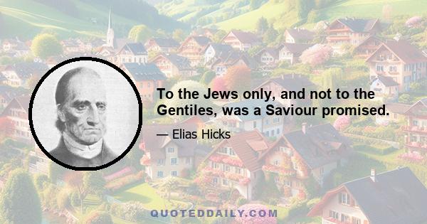 To the Jews only, and not to the Gentiles, was a Saviour promised.