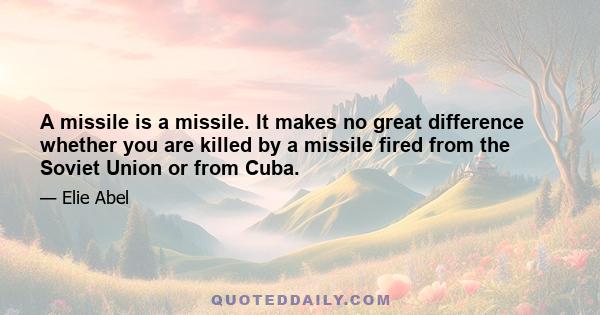 A missile is a missile. It makes no great difference whether you are killed by a missile fired from the Soviet Union or from Cuba.