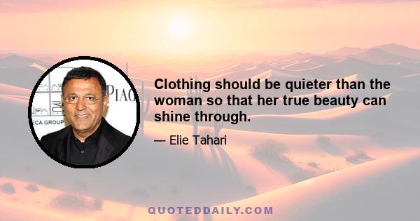 Clothing should be quieter than the woman so that her true beauty can shine through.