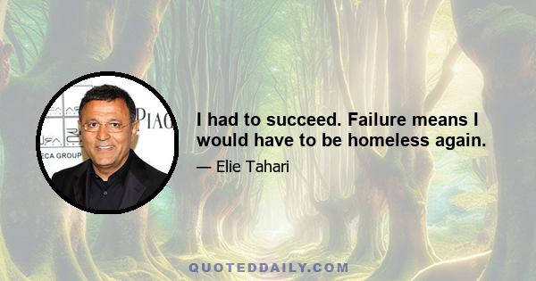 I had to succeed. Failure means I would have to be homeless again.