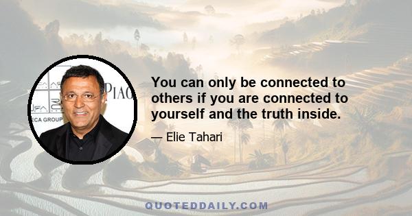 You can only be connected to others if you are connected to yourself and the truth inside.