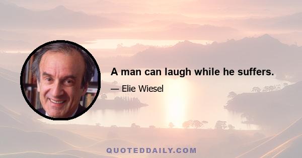 A man can laugh while he suffers.