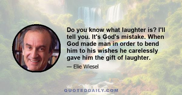 Do you know what laughter is? I'll tell you. It's God's mistake. When God made man in order to bend him to his wishes he carelessly gave him the gift of laughter.