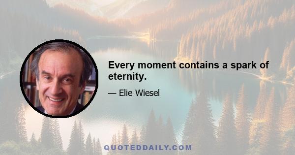 Every moment contains a spark of eternity.