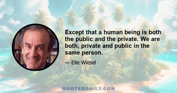 Except that a human being is both the public and the private. We are both, private and public in the same person.