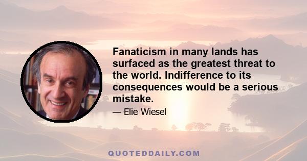 Fanaticism in many lands has surfaced as the greatest threat to the world. Indifference to its consequences would be a serious mistake.