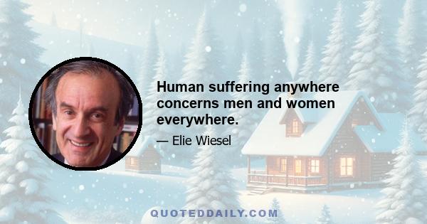 Human suffering anywhere concerns men and women everywhere.