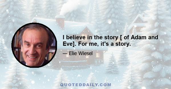 I believe in the story [ of Adam and Eve]. For me, it's a story.