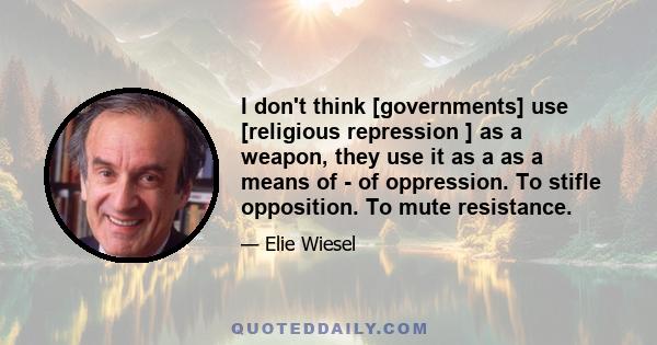 I don't think [governments] use [religious repression ] as a weapon, they use it as a as a means of - of oppression. To stifle opposition. To mute resistance.