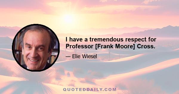 I have a tremendous respect for Professor [Frank Moore] Cross.