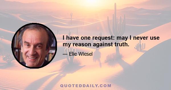 I have one request: may I never use my reason against truth.