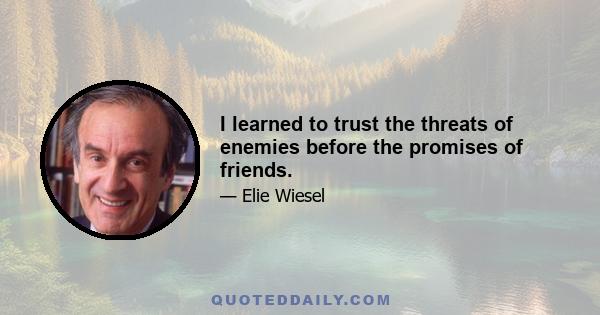 I learned to trust the threats of enemies before the promises of friends.