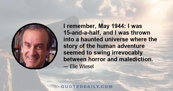 I remember, May 1944: I was 15-and-a-half, and I was thrown into a haunted universe where the story of the human adventure seemed to swing irrevocably between horror and malediction.