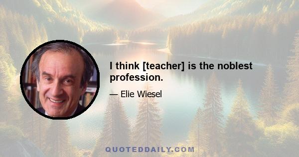 I think [teacher] is the noblest profession.