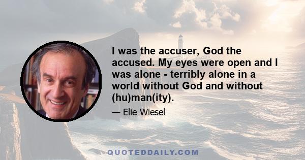 I was the accuser, God the accused. My eyes were open and I was alone - terribly alone in a world without God and without (hu)man(ity).