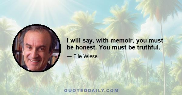 I will say, with memoir, you must be honest. You must be truthful.