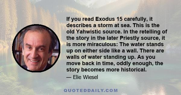 If you read Exodus 15 carefully, it describes a storm at sea. This is the old Yahwistic source. In the retelling of the story in the later Priestly source, it is more miraculous: The water stands up on either side like