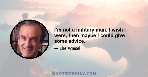 I'm not a military man. I wish I were, then maybe I could give some advice.