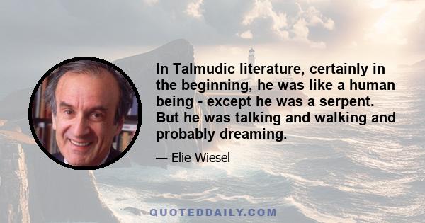 In Talmudic literature, certainly in the beginning, he was like a human being - except he was a serpent. But he was talking and walking and probably dreaming.