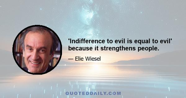 'Indifference to evil is equal to evil' because it strengthens people.