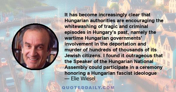 It has become increasingly clear that Hungarian authorities are encouraging the whitewashing of tragic and criminal episodes in Hungary's past, namely the wartime Hungarian governments' involvement in the deportation