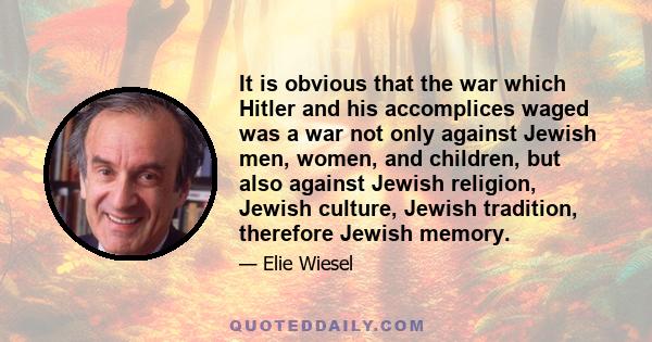 It is obvious that the war which Hitler and his accomplices waged was a war not only against Jewish men, women, and children, but also against Jewish religion, Jewish culture, Jewish tradition, therefore Jewish memory.