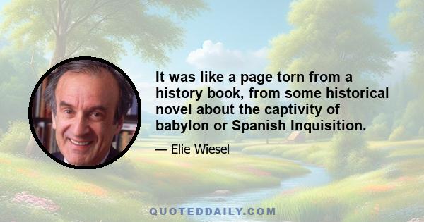 It was like a page torn from a history book, from some historical novel about the captivity of babylon or Spanish Inquisition.