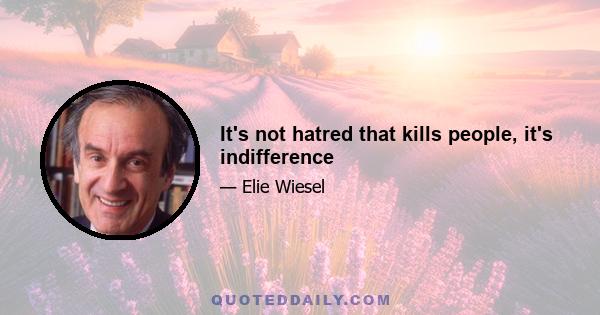 It's not hatred that kills people, it's indifference