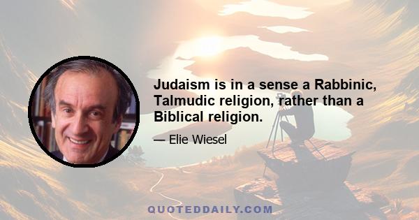 Judaism is in a sense a Rabbinic, Talmudic religion, rather than a Biblical religion.