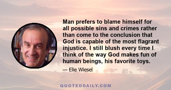 Man prefers to blame himself for all possible sins and crimes rather than come to the conclusion that God is capable of the most flagrant injustice. I still blush every time I think of the way God makes fun of human