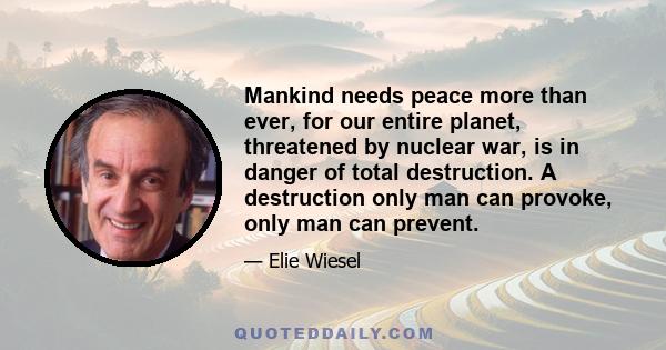 Mankind needs peace more than ever, for our entire planet, threatened by nuclear war, is in danger of total destruction. A destruction only man can provoke, only man can prevent.