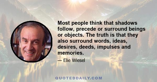 Most people think that shadows follow, precede or surround beings or objects. The truth is that they also surround words, ideas, desires, deeds, impulses and memories.