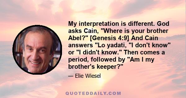 My interpretation is different. God asks Cain, Where is your brother Abel? [Genesis 4:9] And Cain answers Lo yadati, I don't know or I didn't know. Then comes a period, followed by Am I my brother's keeper?