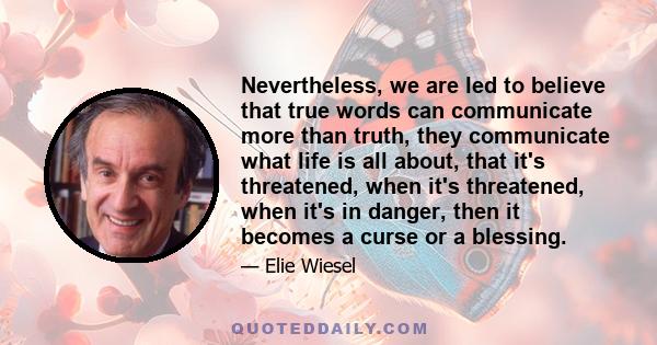 Nevertheless, we are led to believe that true words can communicate more than truth, they communicate what life is all about, that it's threatened, when it's threatened, when it's in danger, then it becomes a curse or a 