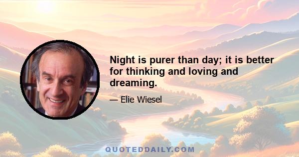 Night is purer than day; it is better for thinking and loving and dreaming.