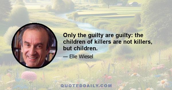 Only the guilty are guilty: the children of killers are not killers, but children.