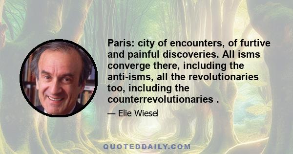 Paris: city of encounters, of furtive and painful discoveries. All isms converge there, including the anti-isms, all the revolutionaries too, including the counterrevolutionaries .