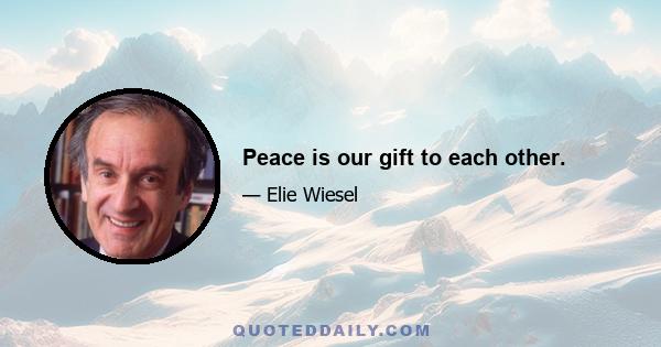 Peace is our gift to each other.