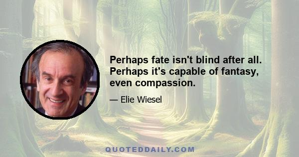 Perhaps fate isn't blind after all. Perhaps it's capable of fantasy, even compassion.